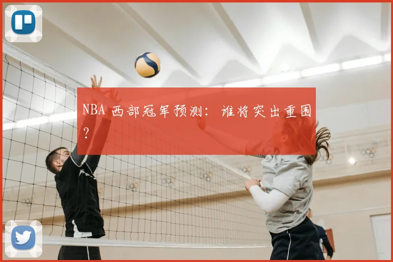 NBA 西部冠军预测：谁将突出重围？