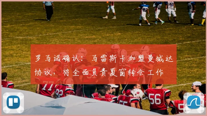 罗马诺确认：马雷斯卡加盟曼城达协议，将全面负责夏窗转会工作